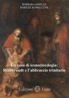Un caso di icono(teo)logia: Rembrandt e l'abbraccio trinitario di Barbara Aniello, Dariusz Kowalczyk edito da Edizioni Segno