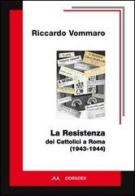 La resistenza dei cattolici a Roma (1943-1944) di Riccardo Vommaro edito da Odradek