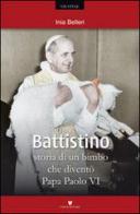 Battistino. Storia di un bimbo che diventò papa Paolo VI di Inia Belleri edito da Varum Editore