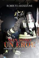 Non sono un eroe. Memorie di un vigile del fuoco di Roberto Ardizzone edito da Pav Edizioni