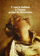 L' opera italiana a Vienna prima di Metastasio edito da Olschki