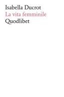 La vita femminile di Isabella Ducrot edito da Quodlibet