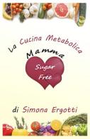 Mammasugarfree. La cucina metabolica di Simona Ergotti edito da Wondermark Books