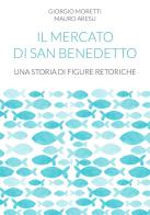 Il mercato di San Benedetto. Una storia di figure retoriche di Giorgio Moretti, Mauro Aresu edito da UPAG