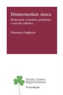 Disintermediare stanca. Democrazia economica, populismo e crisi del collettivo di Francesco Seghezzi edito da Franco Angeli