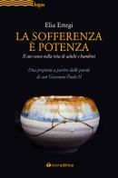 La sofferenza è potenza. lI suo senso nella vita di adulti e bambini. Una proposta a partire dalle parole di san Giovanni Paolo II di Elia Ertegi edito da Tau