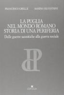 La Puglia nel mondo romano. Storia di una periferia dalle guerre sannitiche alla guerra sociale di Francesco Grelle, Marina Silvestrini edito da Edipuglia