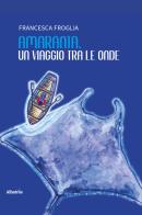 Amaranta, un viaggio tra le onde. Favola per sognatori di tutte le età di Francesca Froglia edito da Gruppo Albatros Il Filo