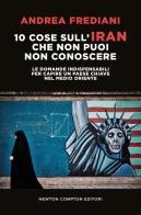 10 cose sull'Iran che non puoi non conoscere. Le domande indispensabili per capire un paese chiave nel Medio Oriente di Andrea Frediani edito da Newton Compton Editori