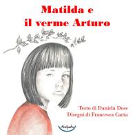 Matilda e il verme Arturo di Daniela Dose edito da Antipodes