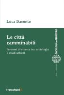 Le città camminabili. Percorsi di ricerca tra sociologia e studi urbani di Luca Daconto edito da Franco Angeli