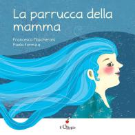La parrucca della mamma. Ediz. a colori di Francesca Mascheroni edito da Il Ciliegio
