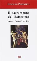 Il sacramento del Battesimo. Uomini «nuovi» per Dio di Novello Pederzini edito da ESD-Edizioni Studio Domenicano