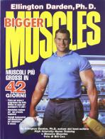 Bigger muscles. Muscoli più grossi in 42 giorni di Ellington Darden edito da La Libreria di Olympian's News