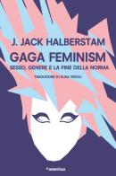 Gaga Feminism. Sesso, genere e la fine della norma di J. Jack Halberstam edito da Asterisco