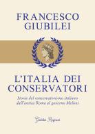 L'Italia dei conservatori. Storia del conservatorismo italiano dall'antica Roma al governo Meloni di Francesco Giubilei edito da Giubilei Regnani