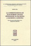 La corrispondenza di Jean-Robert Chouet professore di filosofia a Saumur e a Ginevra di Mario Sina edito da Olschki