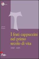 I frati cappuccini nel primo secolo di vita (1525-1619). Approccio critico alle fonti storiche, giuridiche e letterarie più importanti di Antonio Fregona edito da EMP - Edizioni Messaggero Padova