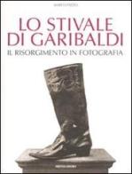 Lo stivale di Garibaldi. Il Risorgimento in fotografia di Marco Pizzo edito da Mondadori Electa