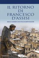Il ritorno di Francesco d'Assisi. Dieci giorni di pellegrinaggio di J. G. De Faris edito da Marna