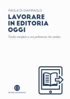 Lavorare in editoria oggi. Guida completa a una professione che cambia di Paola Di Giampaolo edito da Editrice Bibliografica