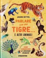 Parlare con una tigre... e altri animali. Come comunicano le creature selvagge di Jason Bittel edito da De Agostini