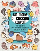 Un mare di cuccioli kawaii. 80 tecniche per disegnare adorabili creature marine di Olive Yong edito da Magazzini Salani