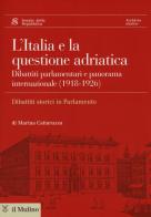 L' Italia e la questione adriatica. Dibattiti parlamentari e panorama internazionale (1918-1926) di Marina Cattaruzza edito da Il Mulino