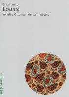 Levante. Veneti e ottomani nel XVIII secolo di Erica Laniro edito da Marsilio