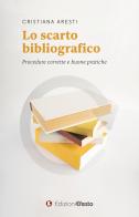 Lo scarto bibliografico. Procedure corrette e buone pratiche di Cristiana Aresti edito da Edizioni Efesto