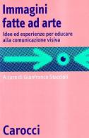 Immagini fatte ad arte. Idee ed esperienze per educare alla comunicazione visiva di Gianfranco Staccioli edito da Carocci