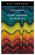 Come cambiare la tua mente di Michael Pollan edito da Adelphi