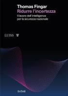 Ridurre l'incertezza. Il lavoro dell'intelligence per la sicurezza nazionale di Thomas Fingar edito da Luiss University Press
