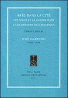 Arès dans la cité. Les poleis et la guerre dans l'Asie Mineure hellénistique di Thibaut Boulay edito da Fabrizio Serra Editore
