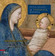 La tenerezza dipinta. 800 anni da Greccio. Un percorso sulla spiritualità del Natale di Nicola Galiazzo edito da EMP