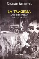 La tragedia. La società italiana dal 1939 al 1949 di Ernesto Brunetta edito da Ugo Mursia Editore
