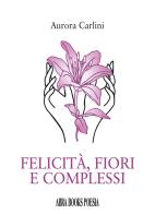 Felicità, fiori e complessi di Aurora Carlini edito da Abrabooks