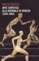 Arte sovietica alla Biennale di Venezia (1924-1962) di Matteo Bertelè edito da Mimesis