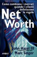 Net Worth. Come cambiano i mercati quando i clienti definiscono le regole di John Hagel, Marc Singer edito da Apogeo