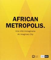 African metropolis. Una città immaginaria. Catalogo della mostra (Roma, 22 giugno-04 novembre 2018) edito da Corraini