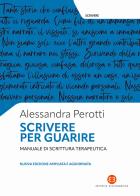 Scrivere per guarire. Manuale di scrittura terapeutica. Nuova ediz. di Alessandra Perotti edito da Editrice Bibliografica