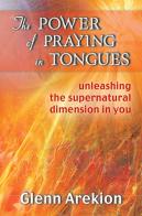 The power of praying in tongues. Unleashing the supernatural dimension in you di Glenn Arekion edito da Destiny Image Europe