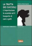 La tratta dei cuccioli. L'importazione, lo scambio ed il trasporto di cani e gatti in Italia di Samuele Santi edito da Grafiche E. Gaspari