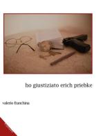 Ho giustiziato Erich Priebke di Valerio Franchina edito da Chi Più Ne Art Edizioni