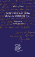 Se la felicità non esiste, che cos'è dunque la vita? di Mario Elisei edito da Liberilibri