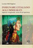 Insegnare l'italiano agli immigrati. Imparare insegnando: storia di un'esperienza di Lavinia Oddi Baglioni edito da Ginevra Bentivoglio EditoriA