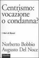 Centrismo: vocazione o condanna? di Norberto Bobbio, Augusto Del Noce edito da Marsilio