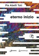 Eterno inizio. Con contenuti in realtà aumentata di Pia Abelli Toti edito da Safarà Editore