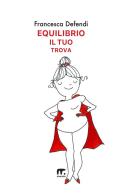 Equilibrio il tuo trova. Guida semiseria e pratica per vivere serenamente e in felicità al di là di tutto ciò che ti risucchia di Francesca Defendi edito da Mnamon