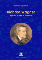 Richard Wagner. Il genio, il mito, il dramma di Adele Boghetich edito da Wip Edizioni